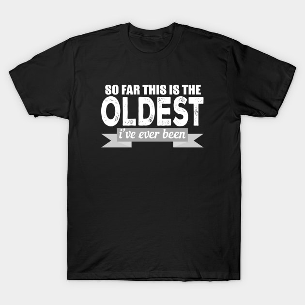 So Far This Is The Oldest I've Ever Been T-Shirt by teesinc